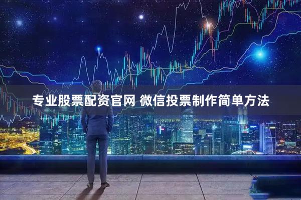 专业股票配资官网 微信投票制作简单方法
