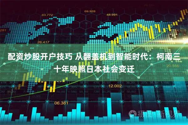 配资炒股开户技巧 从翻盖机到智能时代：柯南三十年映照日本社会变迁
