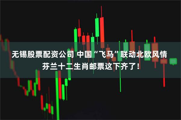 无锡股票配资公司 中国“飞马”联动北欧风情 芬兰十二生肖邮票这下齐了！