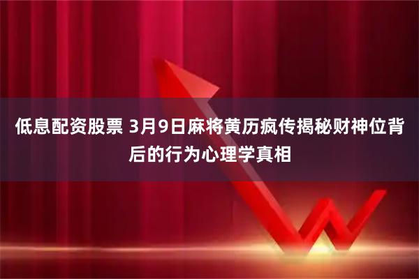 低息配资股票 3月9日麻将黄历疯传揭秘财神位背后的行为心理学真相